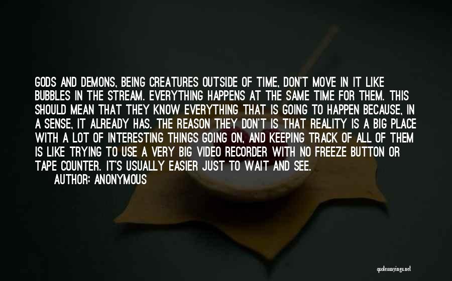 Anonymous Quotes: Gods And Demons, Being Creatures Outside Of Time, Don't Move In It Like Bubbles In The Stream. Everything Happens At