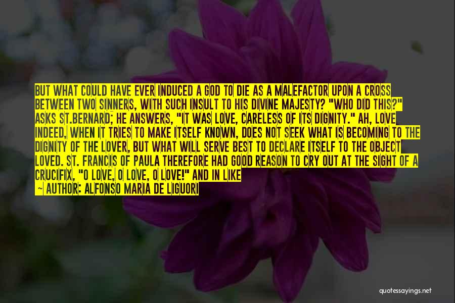 Alfonso Maria De Liguori Quotes: But What Could Have Ever Induced A God To Die As A Malefactor Upon A Cross Between Two Sinners, With