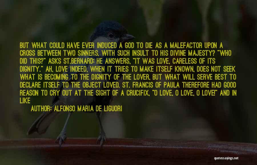 Alfonso Maria De Liguori Quotes: But What Could Have Ever Induced A God To Die As A Malefactor Upon A Cross Between Two Sinners, With