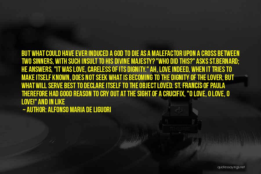 Alfonso Maria De Liguori Quotes: But What Could Have Ever Induced A God To Die As A Malefactor Upon A Cross Between Two Sinners, With