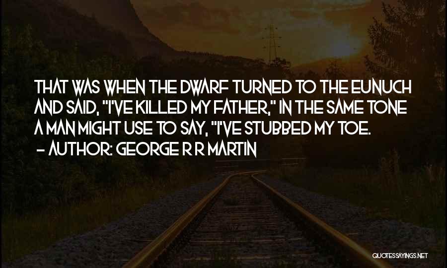 George R R Martin Quotes: That Was When The Dwarf Turned To The Eunuch And Said, I've Killed My Father, In The Same Tone A