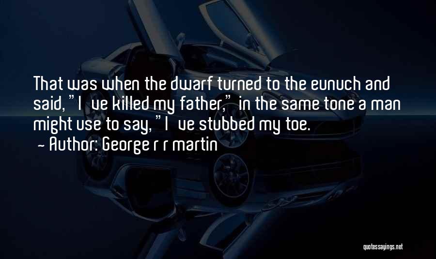 George R R Martin Quotes: That Was When The Dwarf Turned To The Eunuch And Said, I've Killed My Father, In The Same Tone A