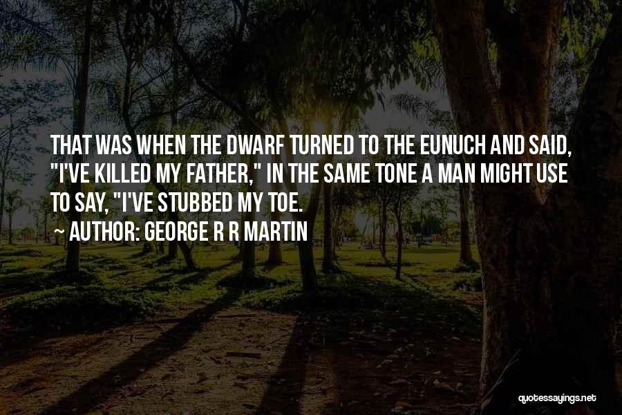 George R R Martin Quotes: That Was When The Dwarf Turned To The Eunuch And Said, I've Killed My Father, In The Same Tone A
