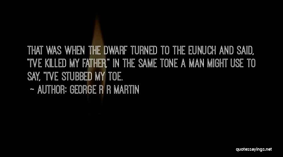 George R R Martin Quotes: That Was When The Dwarf Turned To The Eunuch And Said, I've Killed My Father, In The Same Tone A