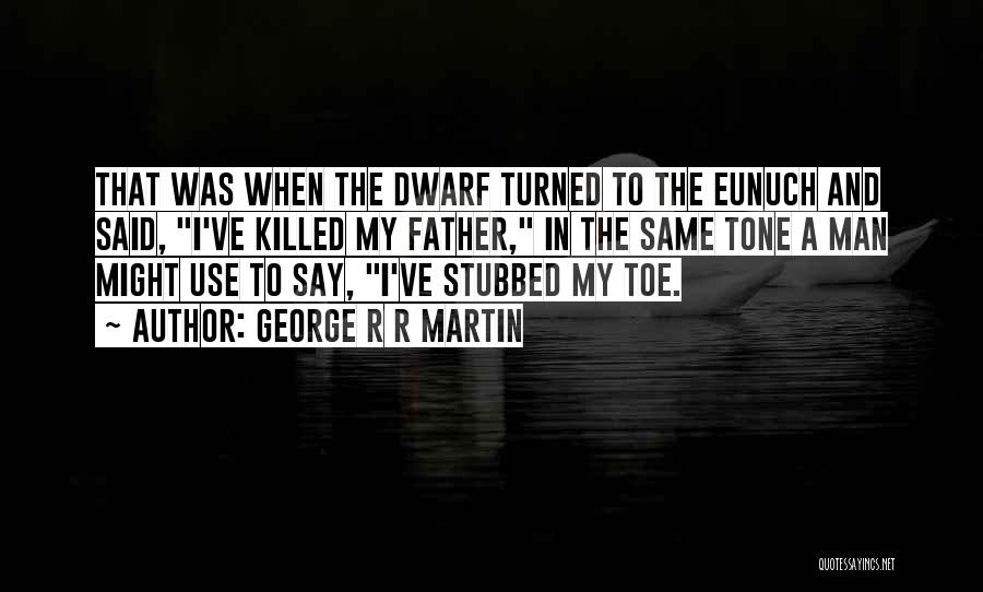 George R R Martin Quotes: That Was When The Dwarf Turned To The Eunuch And Said, I've Killed My Father, In The Same Tone A