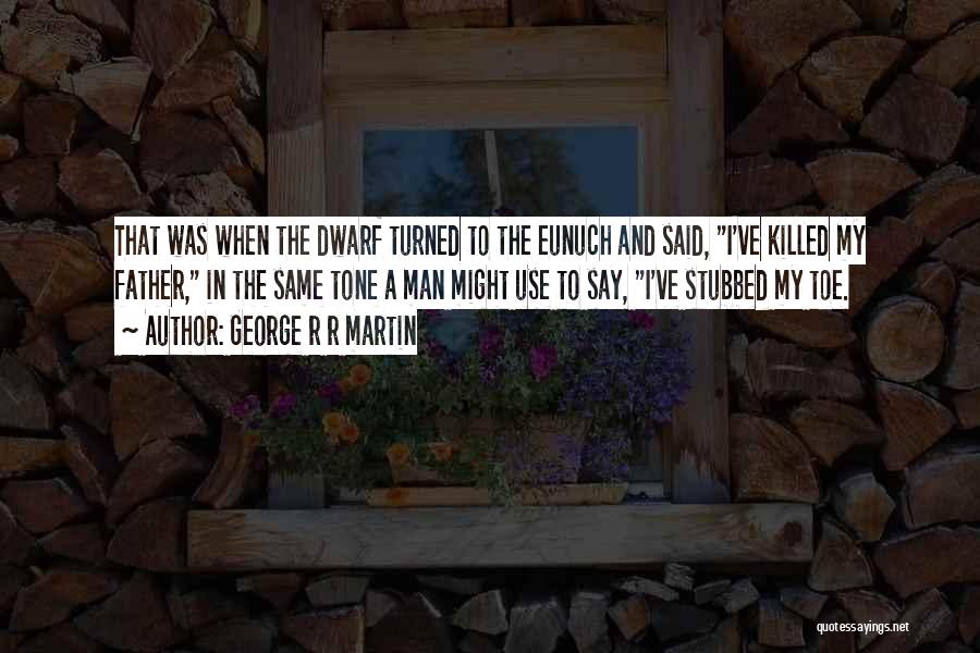 George R R Martin Quotes: That Was When The Dwarf Turned To The Eunuch And Said, I've Killed My Father, In The Same Tone A