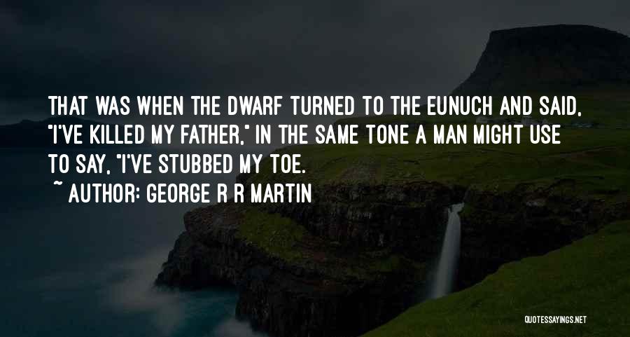 George R R Martin Quotes: That Was When The Dwarf Turned To The Eunuch And Said, I've Killed My Father, In The Same Tone A