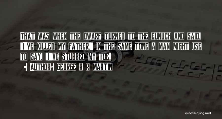 George R R Martin Quotes: That Was When The Dwarf Turned To The Eunuch And Said, I've Killed My Father, In The Same Tone A