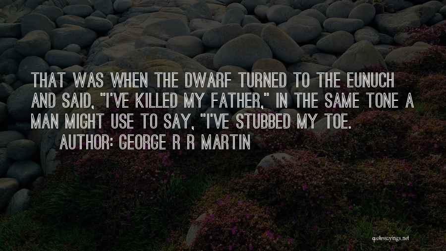 George R R Martin Quotes: That Was When The Dwarf Turned To The Eunuch And Said, I've Killed My Father, In The Same Tone A