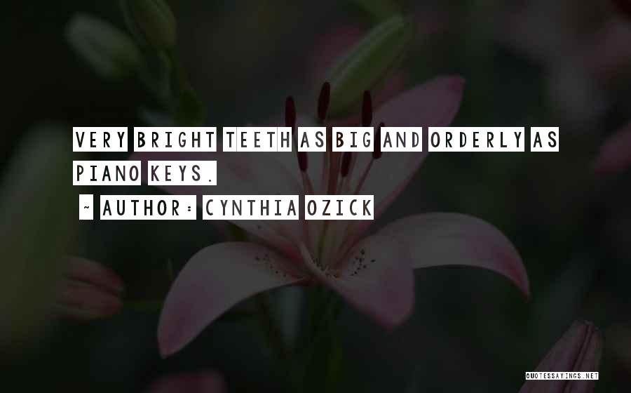 Cynthia Ozick Quotes: Very Bright Teeth As Big And Orderly As Piano Keys.
