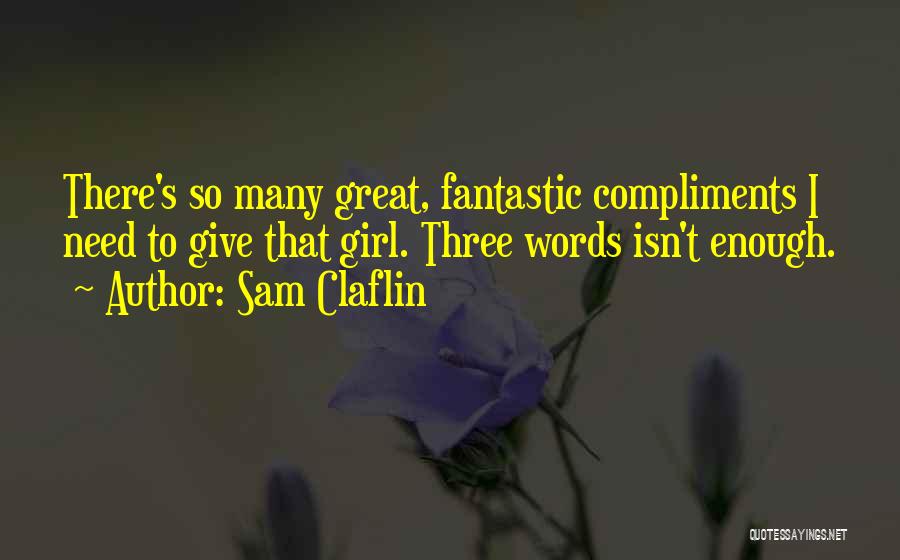 Sam Claflin Quotes: There's So Many Great, Fantastic Compliments I Need To Give That Girl. Three Words Isn't Enough.