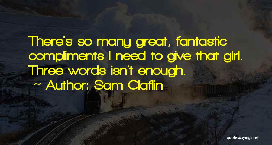 Sam Claflin Quotes: There's So Many Great, Fantastic Compliments I Need To Give That Girl. Three Words Isn't Enough.