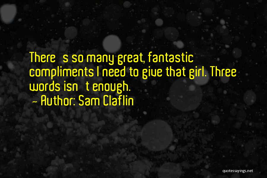 Sam Claflin Quotes: There's So Many Great, Fantastic Compliments I Need To Give That Girl. Three Words Isn't Enough.