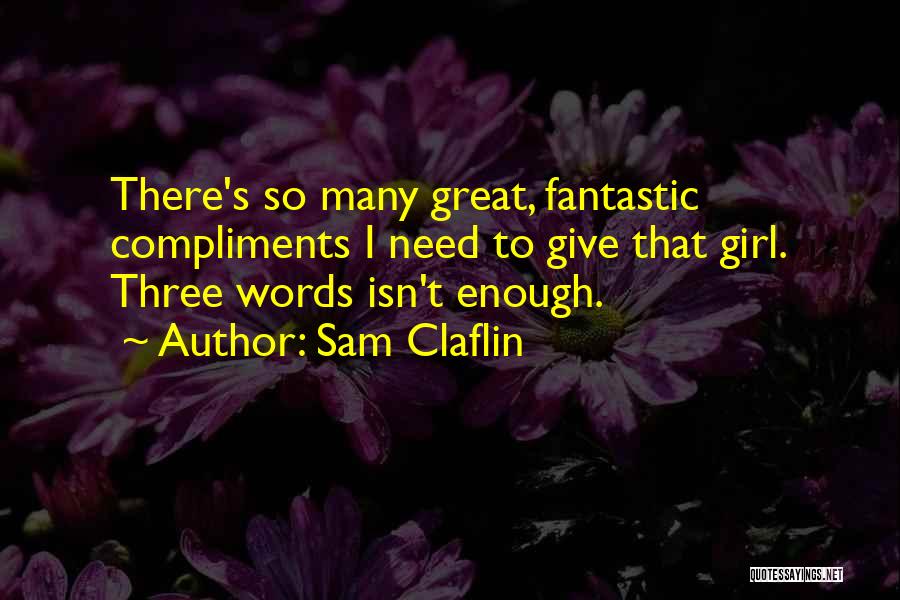 Sam Claflin Quotes: There's So Many Great, Fantastic Compliments I Need To Give That Girl. Three Words Isn't Enough.