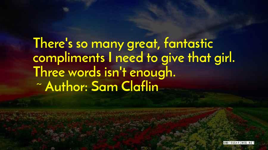 Sam Claflin Quotes: There's So Many Great, Fantastic Compliments I Need To Give That Girl. Three Words Isn't Enough.