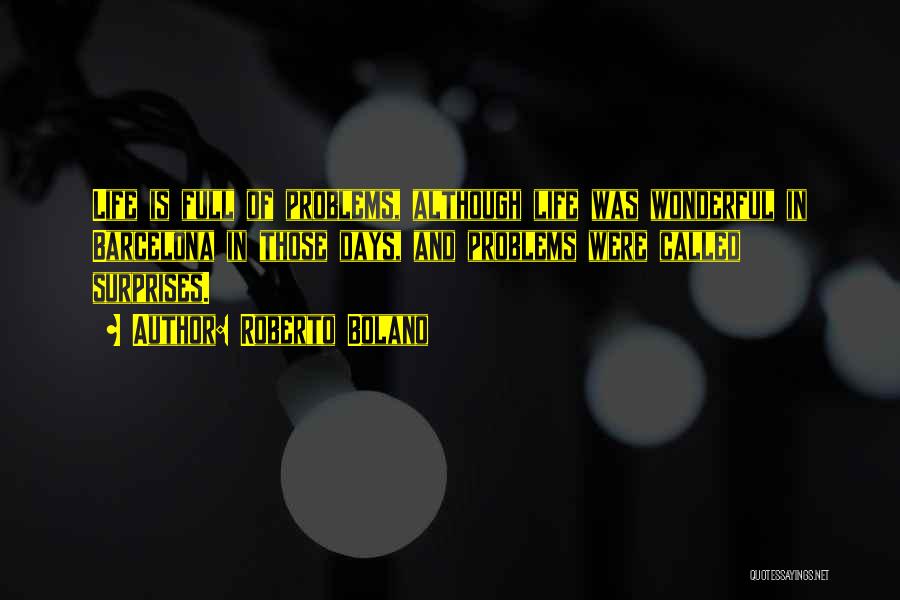 Roberto Bolano Quotes: Life Is Full Of Problems, Although Life Was Wonderful In Barcelona In Those Days, And Problems Were Called Surprises.