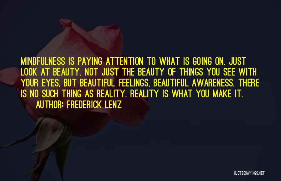Frederick Lenz Quotes: Mindfulness Is Paying Attention To What Is Going On. Just Look At Beauty. Not Just The Beauty Of Things You