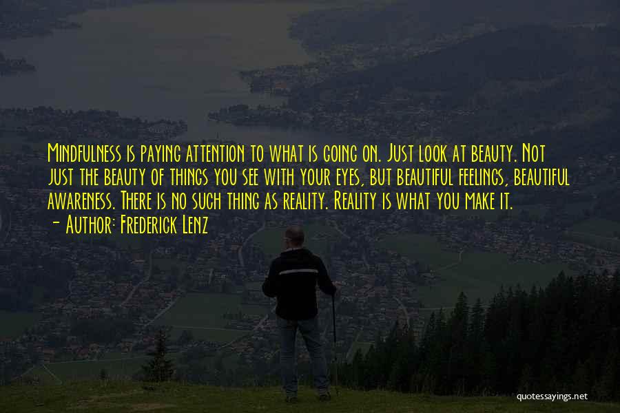 Frederick Lenz Quotes: Mindfulness Is Paying Attention To What Is Going On. Just Look At Beauty. Not Just The Beauty Of Things You