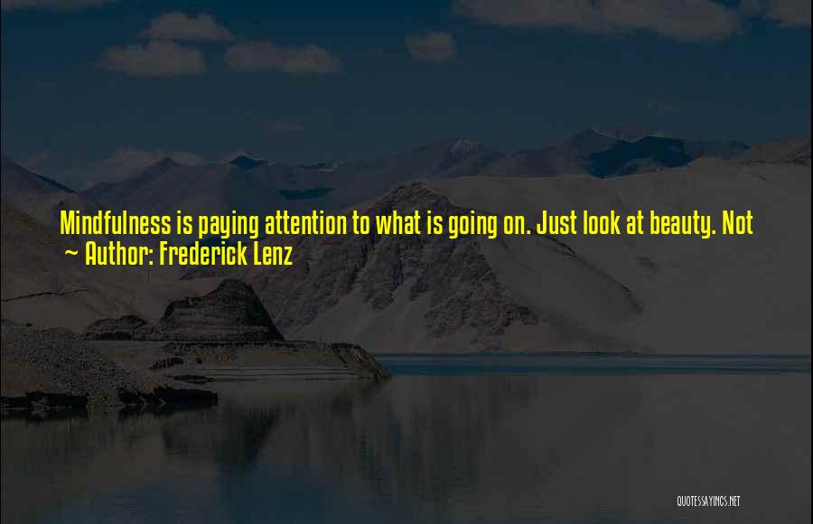 Frederick Lenz Quotes: Mindfulness Is Paying Attention To What Is Going On. Just Look At Beauty. Not Just The Beauty Of Things You