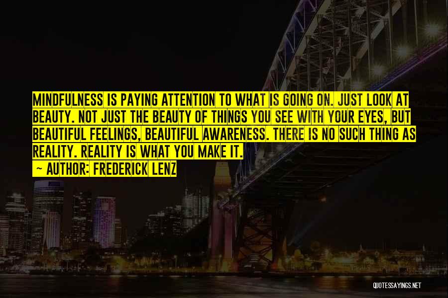 Frederick Lenz Quotes: Mindfulness Is Paying Attention To What Is Going On. Just Look At Beauty. Not Just The Beauty Of Things You