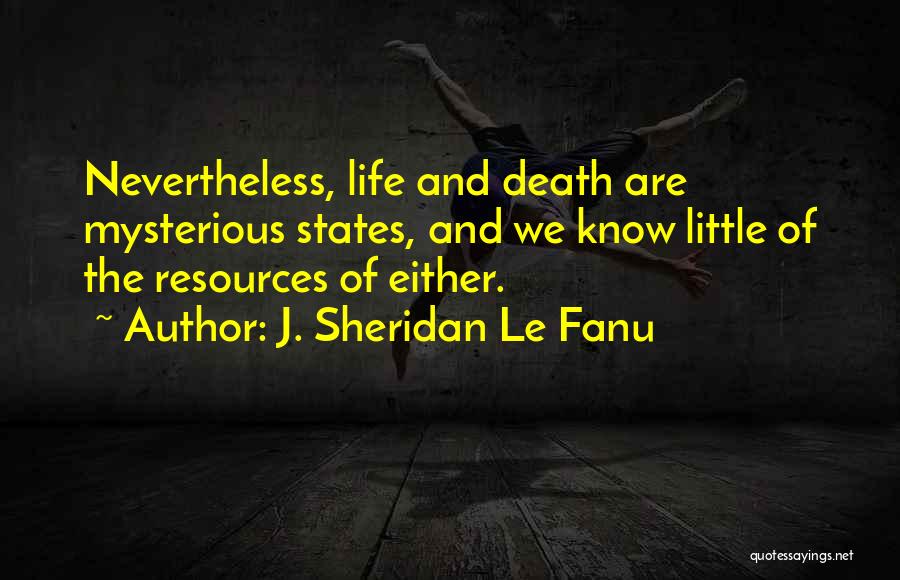 J. Sheridan Le Fanu Quotes: Nevertheless, Life And Death Are Mysterious States, And We Know Little Of The Resources Of Either.