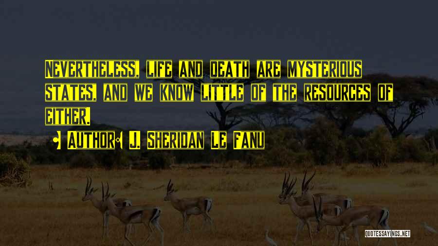 J. Sheridan Le Fanu Quotes: Nevertheless, Life And Death Are Mysterious States, And We Know Little Of The Resources Of Either.