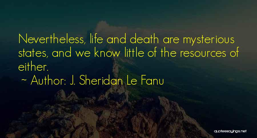 J. Sheridan Le Fanu Quotes: Nevertheless, Life And Death Are Mysterious States, And We Know Little Of The Resources Of Either.