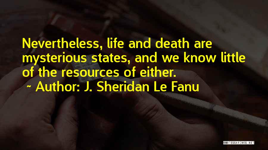 J. Sheridan Le Fanu Quotes: Nevertheless, Life And Death Are Mysterious States, And We Know Little Of The Resources Of Either.