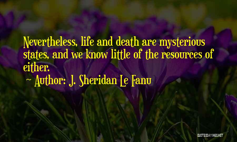 J. Sheridan Le Fanu Quotes: Nevertheless, Life And Death Are Mysterious States, And We Know Little Of The Resources Of Either.