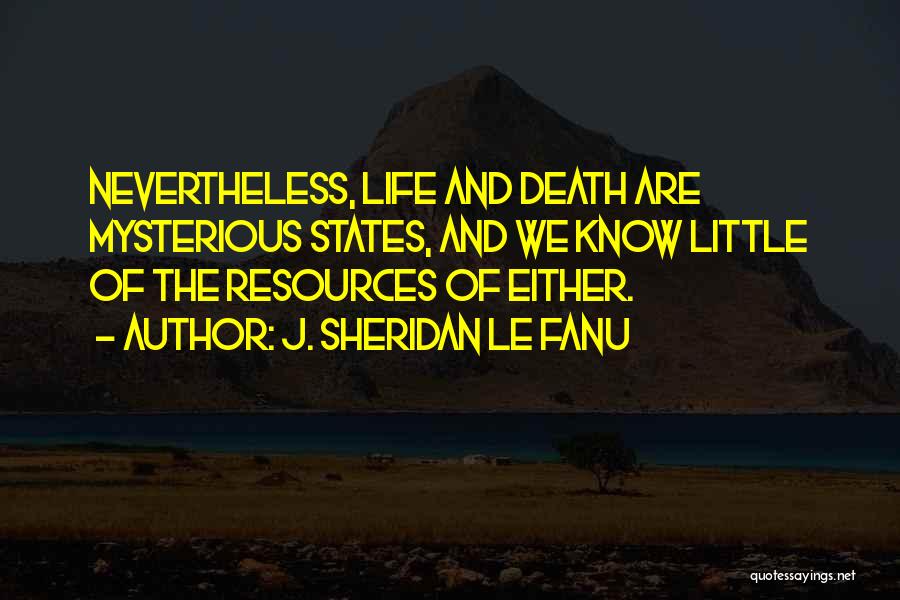 J. Sheridan Le Fanu Quotes: Nevertheless, Life And Death Are Mysterious States, And We Know Little Of The Resources Of Either.