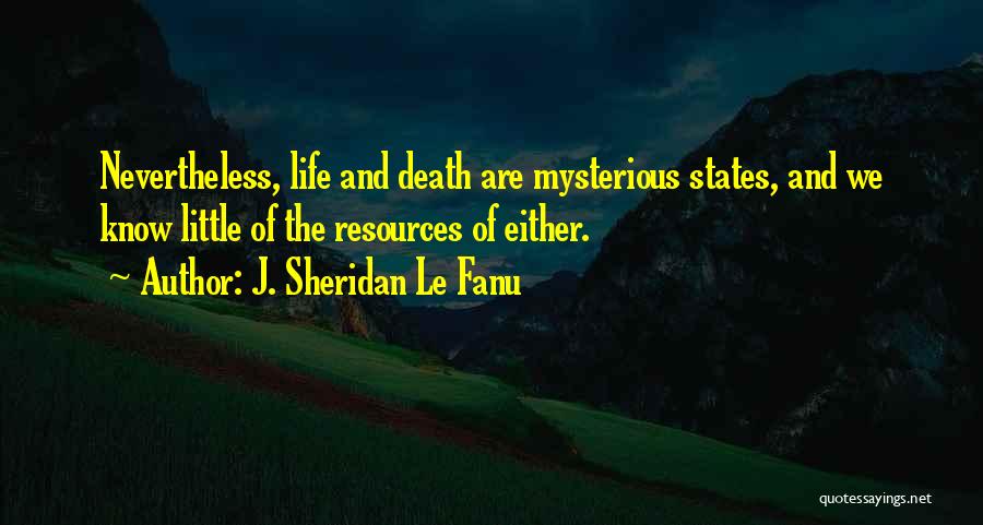 J. Sheridan Le Fanu Quotes: Nevertheless, Life And Death Are Mysterious States, And We Know Little Of The Resources Of Either.