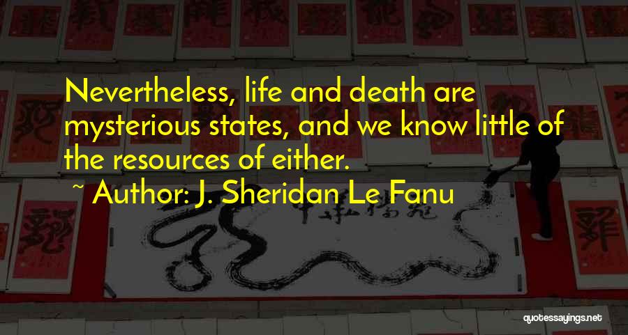 J. Sheridan Le Fanu Quotes: Nevertheless, Life And Death Are Mysterious States, And We Know Little Of The Resources Of Either.