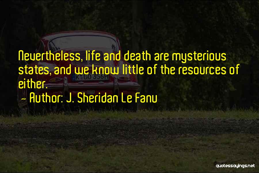 J. Sheridan Le Fanu Quotes: Nevertheless, Life And Death Are Mysterious States, And We Know Little Of The Resources Of Either.