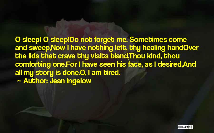 Jean Ingelow Quotes: O Sleep! O Sleep!do Not Forget Me. Sometimes Come And Sweep,now I Have Nothing Left, Thy Healing Handover The Lids