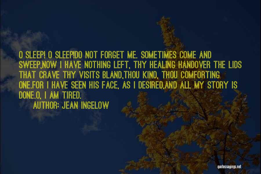 Jean Ingelow Quotes: O Sleep! O Sleep!do Not Forget Me. Sometimes Come And Sweep,now I Have Nothing Left, Thy Healing Handover The Lids