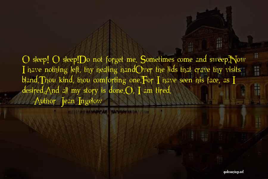 Jean Ingelow Quotes: O Sleep! O Sleep!do Not Forget Me. Sometimes Come And Sweep,now I Have Nothing Left, Thy Healing Handover The Lids