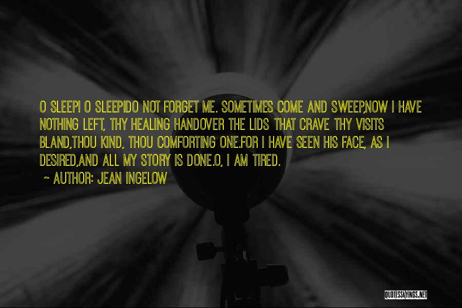 Jean Ingelow Quotes: O Sleep! O Sleep!do Not Forget Me. Sometimes Come And Sweep,now I Have Nothing Left, Thy Healing Handover The Lids