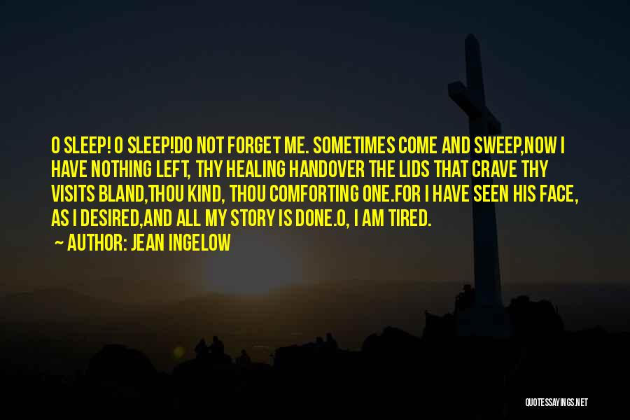 Jean Ingelow Quotes: O Sleep! O Sleep!do Not Forget Me. Sometimes Come And Sweep,now I Have Nothing Left, Thy Healing Handover The Lids