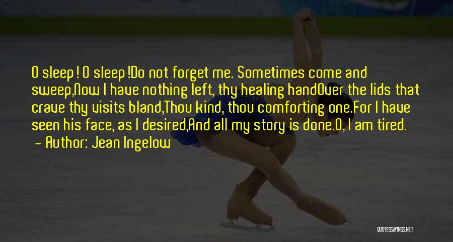 Jean Ingelow Quotes: O Sleep! O Sleep!do Not Forget Me. Sometimes Come And Sweep,now I Have Nothing Left, Thy Healing Handover The Lids