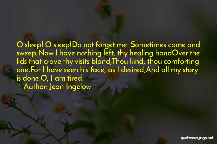 Jean Ingelow Quotes: O Sleep! O Sleep!do Not Forget Me. Sometimes Come And Sweep,now I Have Nothing Left, Thy Healing Handover The Lids