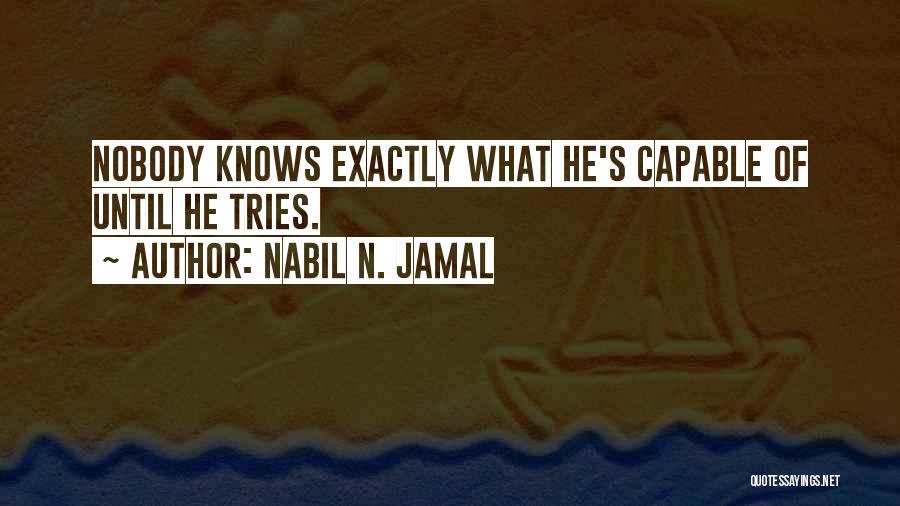 Nabil N. Jamal Quotes: Nobody Knows Exactly What He's Capable Of Until He Tries.