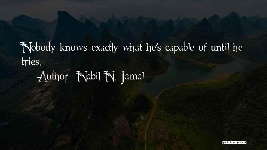 Nabil N. Jamal Quotes: Nobody Knows Exactly What He's Capable Of Until He Tries.