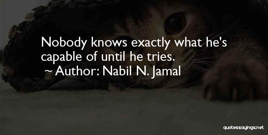 Nabil N. Jamal Quotes: Nobody Knows Exactly What He's Capable Of Until He Tries.