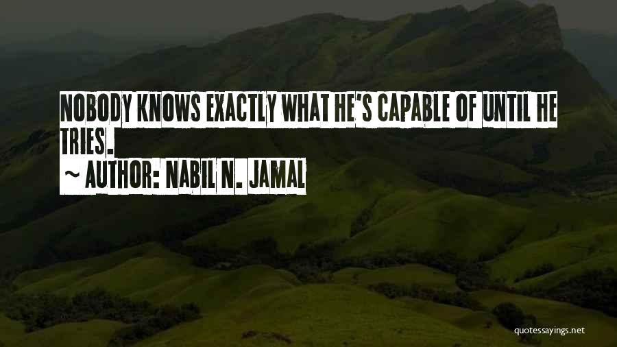 Nabil N. Jamal Quotes: Nobody Knows Exactly What He's Capable Of Until He Tries.