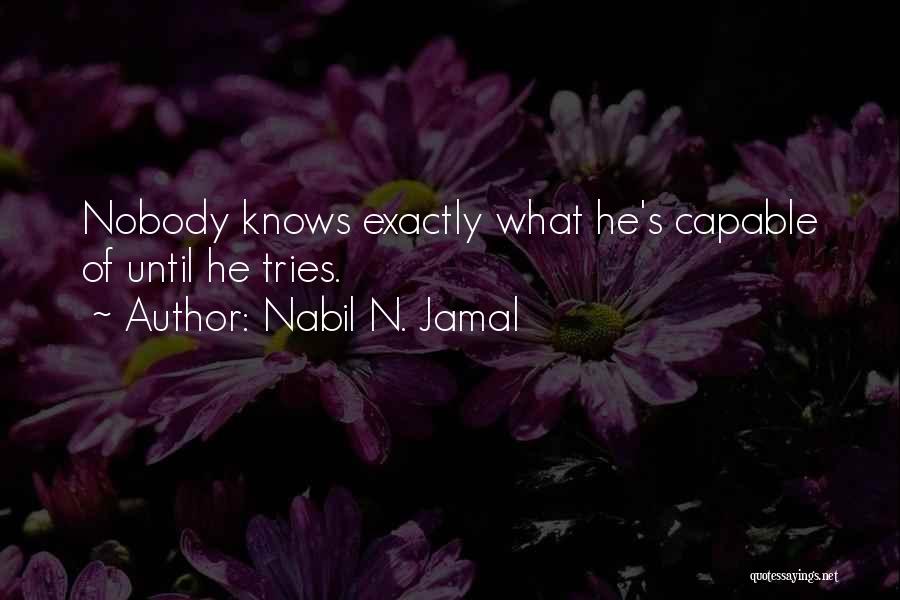 Nabil N. Jamal Quotes: Nobody Knows Exactly What He's Capable Of Until He Tries.