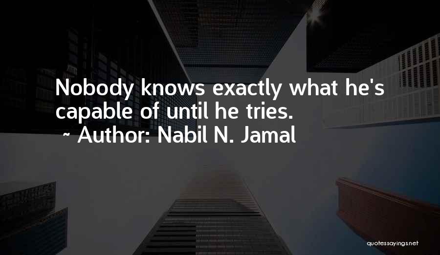 Nabil N. Jamal Quotes: Nobody Knows Exactly What He's Capable Of Until He Tries.