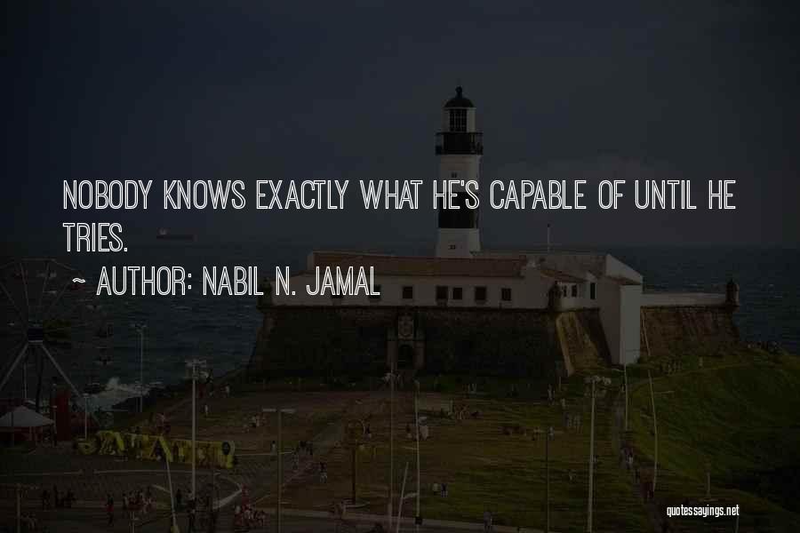 Nabil N. Jamal Quotes: Nobody Knows Exactly What He's Capable Of Until He Tries.