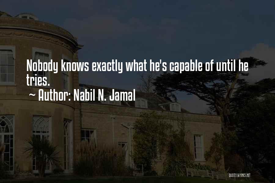 Nabil N. Jamal Quotes: Nobody Knows Exactly What He's Capable Of Until He Tries.