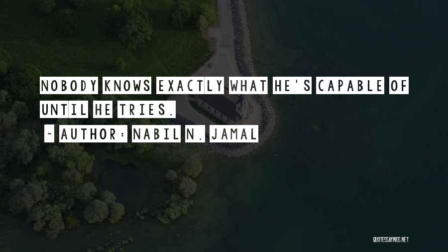 Nabil N. Jamal Quotes: Nobody Knows Exactly What He's Capable Of Until He Tries.