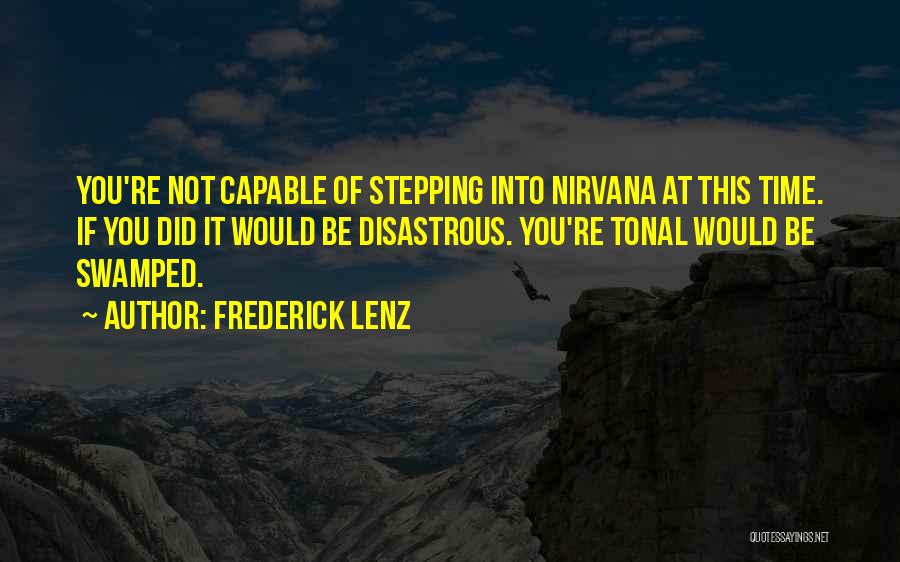 Frederick Lenz Quotes: You're Not Capable Of Stepping Into Nirvana At This Time. If You Did It Would Be Disastrous. You're Tonal Would